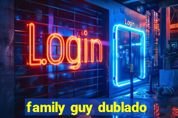 family guy dublado